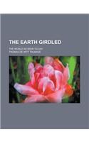 The Earth Girdled; The World as Seen To-Day