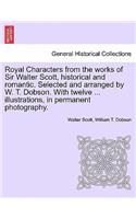 Royal Characters from the Works of Sir Walter Scott, Historical and Romantic. Selected and Arranged by W. T. Dobson. with Twelve ... Illustrations, in Permanent Photography.