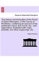 History and Antiquities of the Parish of Stoke Newington, in the County of Middlesex, Containing an Account of the Prebendal Manor, the Church, Etc., with Appendices