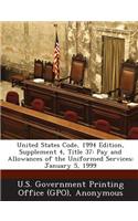 United States Code, 1994 Edition, Supplement 4, Title 37: Pay and Allowances of the Uniformed Services: January 5, 1999