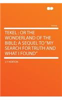 Tekel: Or the Wonderland of the Bible; A Sequel to "my Search for Truth and What I Found"