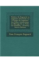 Theatre de Regnard: Le Legataire Universel. La Critique Du Legataire. Les Folies Amoureuses. Le Mariage de La Folie. Les Souhaits: Le Legataire Universel. La Critique Du Legataire. Les Folies Amoureuses. Le Mariage de La Folie. Les Souhaits