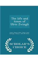 The Life and Times of Ulric Zwingli - Scholar's Choice Edition