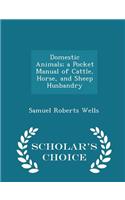 Domestic Animals; A Pocket Manual of Cattle, Horse, and Sheep Husbandry - Scholar's Choice Edition