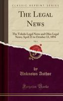 The Legal News, Vol. 1: The Toledo Legal News and Ohio Legal News; April 21 to October 13, 1894 (Classic Reprint)