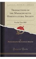 Transactions of the Massachusetts Horticultural Society, Vol. 1: For the Year 1882 (Classic Reprint)