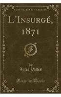 L'Insurgé, 1871 (Classic Reprint): (French)