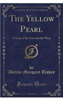 The Yellow Pearl: A Story of the East and the West (Classic Reprint)