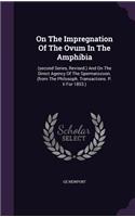 On the Impregnation of the Ovum in the Amphibia: (Second Series, Revised.) and on the Direct Agency of the Spermatozoon. (from the Philosoph. Transactions. P. II for 1853.)