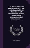 The Works of the Most Reverend Father in God, John Bramhall, D.D., Sometime Lord Archibishop of Armagh, Primate and Metropolitan of all Ireland Volume 5: (English)