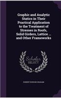 Graphic and Analytic Statics in Their Practical Application to the Treatment of Stresses in Roofs, Solid Girders, Lattice ... and Other Frameworks