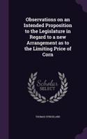 Observations on an Intended Proposition to the Legislature in Regard to a new Arrangement as to the Limiting Price of Corn