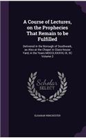 A Course of Lectures, on the Prophecies That Remain to be Fulfilled: Delivered in the Borough of Southwark, as Also at the Chapel in Glass-house Yard, in the Years MDCCLXXXVII, IX, XC Volume 2