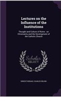 Lectures on the Influence of the Institutions: Thought and Culture of Rome: on Christianity and the Development of the Catholic Church