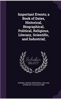 Important Events; a Book of Dates, Historical, Biographical, Political, Religious, Literary, Scientific, and Industrial;
