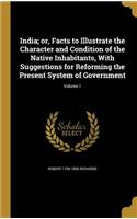 India; or, Facts to Illustrate the Character and Condition of the Native Inhabitants, With Suggestions for Reforming the Present System of Government; Volume 1