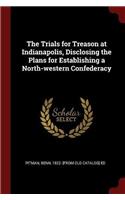 The Trials for Treason at Indianapolis, Disclosing the Plans for Establishing a North-western Confederacy