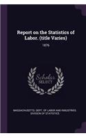 Report on the Statistics of Labor. (Title Varies): 1876