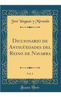 Diccionario de Antigüedades del Reino de Navarra, Vol. 2 (Classic Reprint)