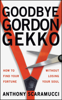 Goodbye Gordon Gekko: How to Find Your Fortune Without Losing Your Soul