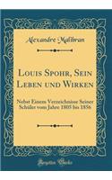 Louis Spohr, Sein Leben Und Wirken: Nebst Einem Verzeichnisse Seiner SchÃ¼ler Vom Jahre 1805 Bis 1856 (Classic Reprint)