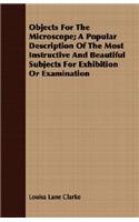 Objects For The Microscope; A Popular Description Of The Most Instructive And Beautiful Subjects For Exhibition Or Examination