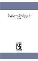 Astronomy of the Bible. by O. M. Mitchel ... with a Biographical Sketch.