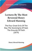 Lectures By The Most Reverend Henry Edward Manning: The Four Great Evils Of The Day; The Sovereignty Of God; The Grounds Of Faith (1879)