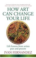 How Art Can Change Your Life: Life Lessons from Artists Past and Present