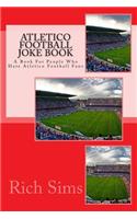 ATLETICO Football Joke Book: A Book For People Who Hate Atletico Football Fans