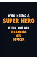 Who Need A SUPER HERO, When You Are Financial aid officer: 6X9 Career Pride 120 pages Writing Notebooks