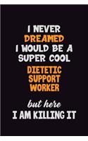 I Never Dreamed I would Be A Super Cool Dietetic support worker But Here I Am Killing It: 6x9 120 Pages Career Pride Motivational Quotes Blank Lined Job Notebook Journal