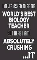 I Never Asked To Be The World's Best Biology Teacher But Here I am Absolutely Crushing It: Biology Teacher Gifts: Cute Blank lined Notebook Journal for Writing and taking notes (Christmas Gifts)