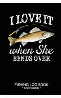 I Love It When She Bends Over Fishing Log Book 120 Pages: Cool Freshwater Game Fish Saltwater Fly Fishes Journal Composition Notebook Notes Day Planner Notepad