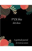 Fuck this shit show A gratitude journal for tired ass women: Cuss Words Make Me Happy. Gag Gift For Women. 160 Page (8.5 x 11) Weekly & Daily Planner & Journal For Tired-ass Women