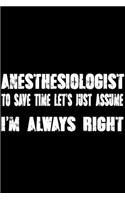 Anesthesiologist - To Save Time Let's Just Assume I'm Always Right: Great 6x9" Notebook, 120 Pages, Perfect for Note and Journal, Funny Gift for Anesthesiologist, Anesthetist