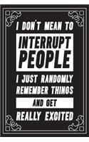 I don't mean to interrupt people I just randomly remember things and get really excited