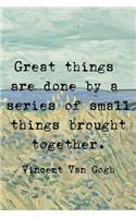 Freat Things Are Done By A Series Of Small Things Brought Together. Vincent Van Gogh