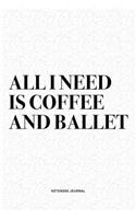 All I Need Is Coffee And Ballet: A 6x9 Inch Diary Notebook Journal With A Bold Text Font Slogan On A Matte Cover and 120 Blank Lined Pages Makes A Great Alternative To A Card