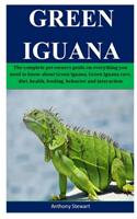 Green Iguana: The complete pet owners guide on everything you need to know about Green Iguana, Green Iguana care, diet, health, feeding, behavior and interaction