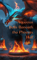 Aqueous Bells Beneath the Phoenix Huff