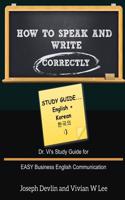 How to Speak and Write Correctly: Study Guide (English + Korean): Dr. Vi's Study Guide for EASY Business English Communication