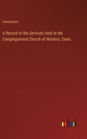 A Record of the Services Held at the Congregational Church of Windsor, Conn.