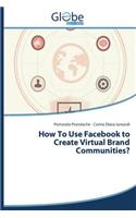 How to Use Facebook to Create Virtual Brand Communities?