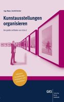 Kunstausstellungen organisieren: Der groÃŸe Leitfaden von A bis Z inklusive Ausstellungs-Zeitplaner und Checklisten