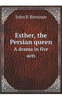 Esther, the Persian queen A drama in five acts