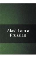 Alas! I am a Prussian