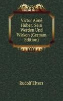 Victor Aime Huber: Sein Werden Und Wirken (German Edition)