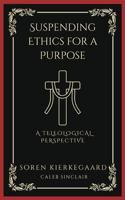 Suspending Ethics for a Purpose: A Teleological Perspective