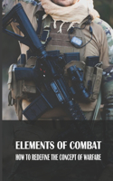 Elements Of Combat: How To Redefine The Concept Of Warfare: A Method Of Physical Combat